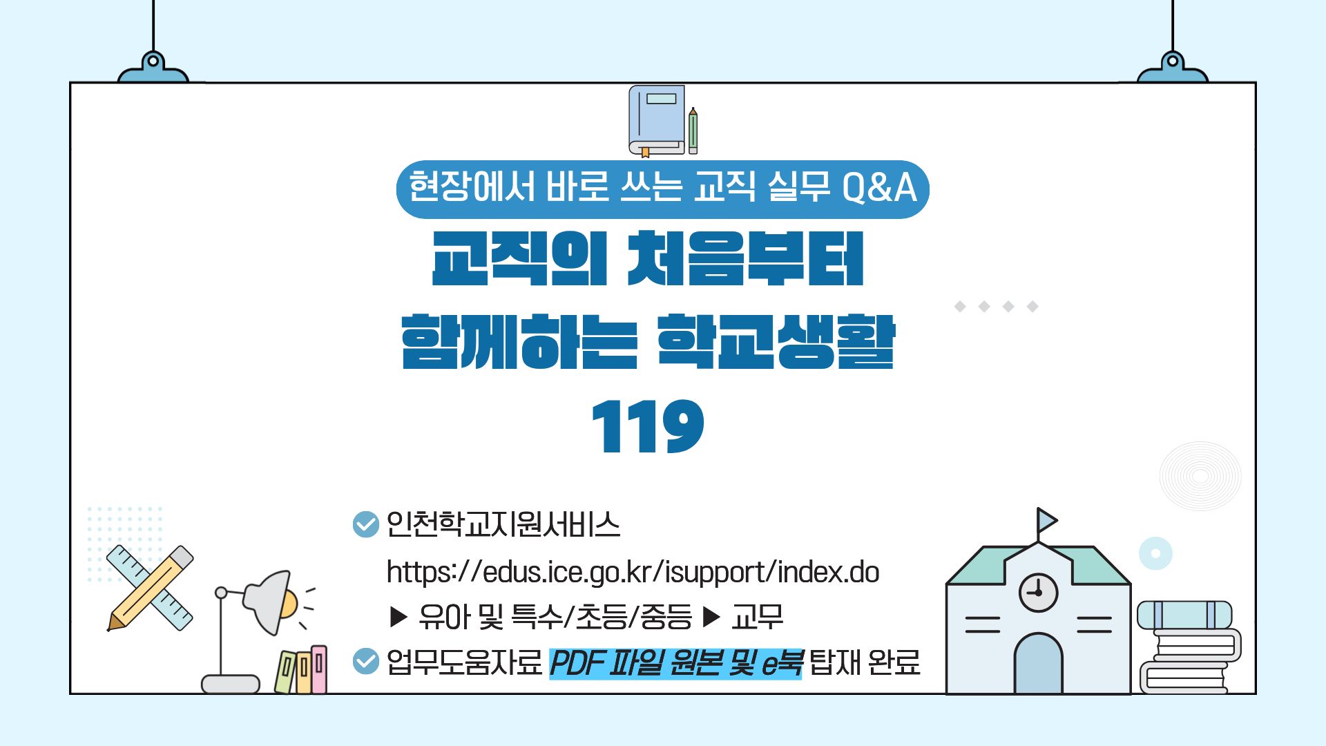 
			현장에서 바로 쓰는 교직 실무 Q&A
			교직의 처음부터 함께하는 학교생활 119
			인천학교지원서비스 https://edus.ice.go.kr/isupport/index.do
			> 유아 및 특수/초등/중등 > 교무
			업무도움자료 PDF 파일 우너본 및 e북 탑재 완료
				 